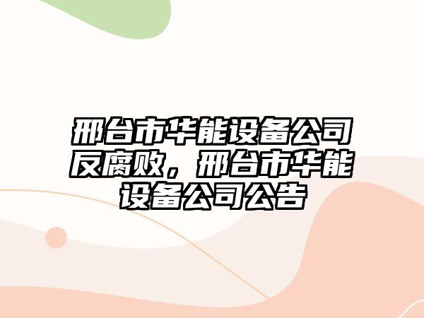 邢臺市華能設備公司反腐敗，邢臺市華能設備公司公告