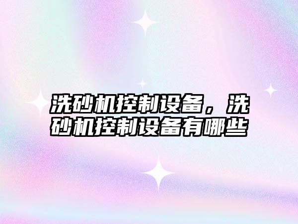 洗砂機控制設備，洗砂機控制設備有哪些