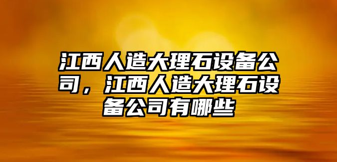 江西人造大理石設備公司，江西人造大理石設備公司有哪些