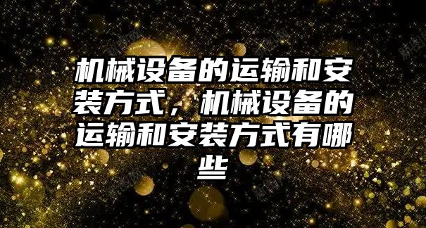 機械設備的運輸和安裝方式，機械設備的運輸和安裝方式有哪些