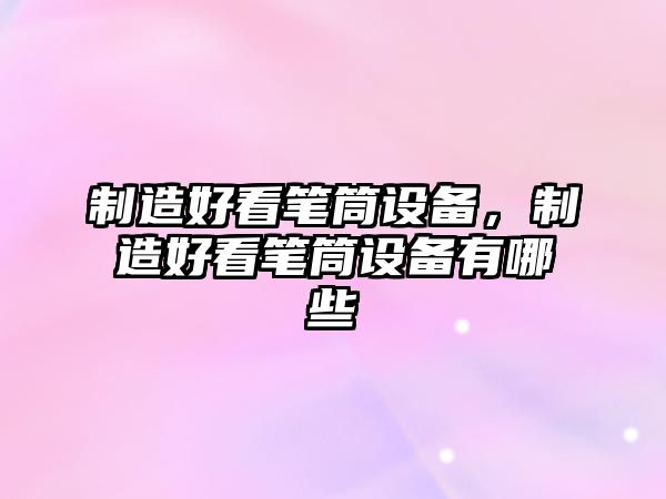 制造好看筆筒設備，制造好看筆筒設備有哪些