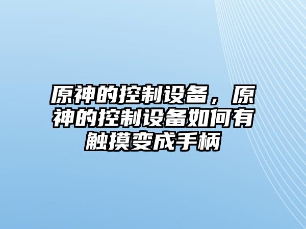 原神的控制設備，原神的控制設備如何有觸摸變成手柄