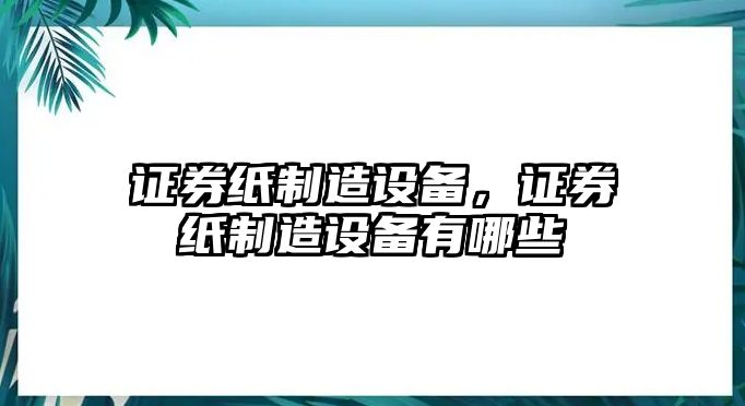 證券紙制造設備，證券紙制造設備有哪些
