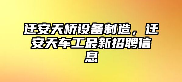 遷安天橋設備制造，遷安天車(chē)工最新招聘信息