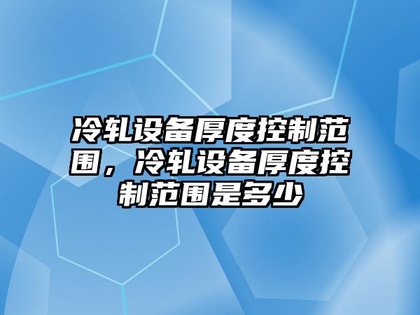 冷軋設備厚度控制范圍，冷軋設備厚度控制范圍是多少