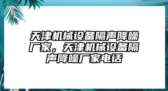 天津機械設備隔聲降噪廠(chǎng)家，天津機械設備隔聲降噪廠(chǎng)家電話(huà)