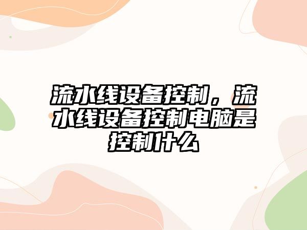 流水線(xiàn)設備控制，流水線(xiàn)設備控制電腦是控制什么