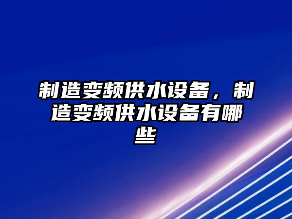 制造變頻供水設備，制造變頻供水設備有哪些