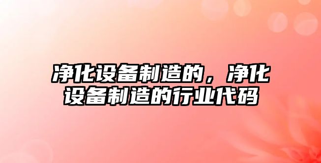 凈化設備制造的，凈化設備制造的行業(yè)代碼