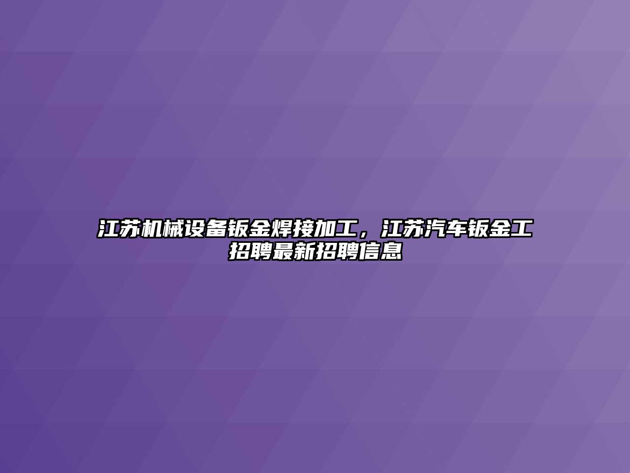 江蘇機械設備鈑金焊接加工，江蘇汽車(chē)鈑金工招聘最新招聘信息