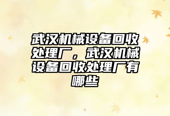 武漢機(jī)械設(shè)備回收處理廠(chǎng)，武漢機(jī)械設(shè)備回收處理廠(chǎng)有哪些