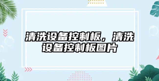 清洗設備控制板，清洗設備控制板圖片