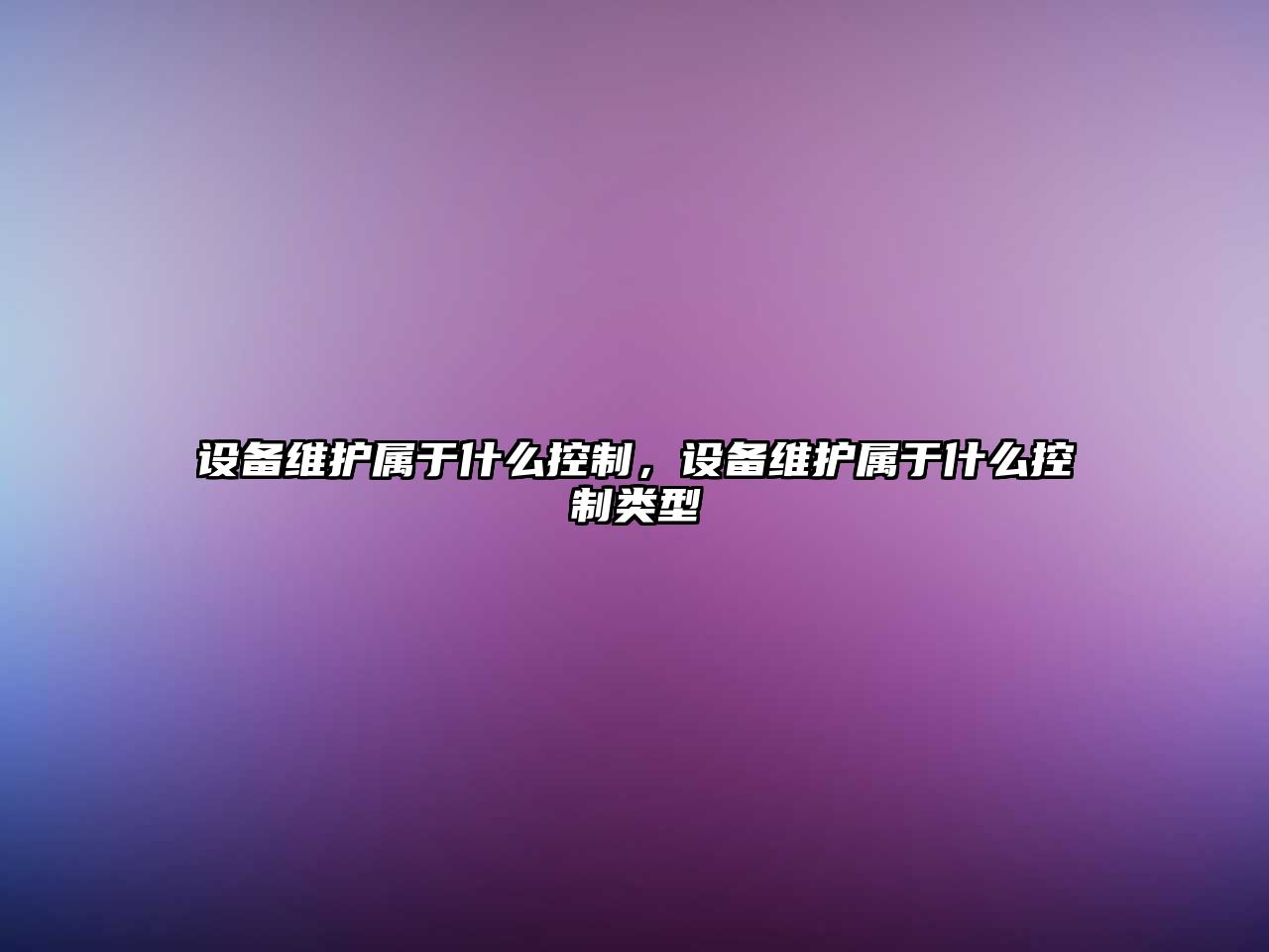 設備維護屬于什么控制，設備維護屬于什么控制類(lèi)型