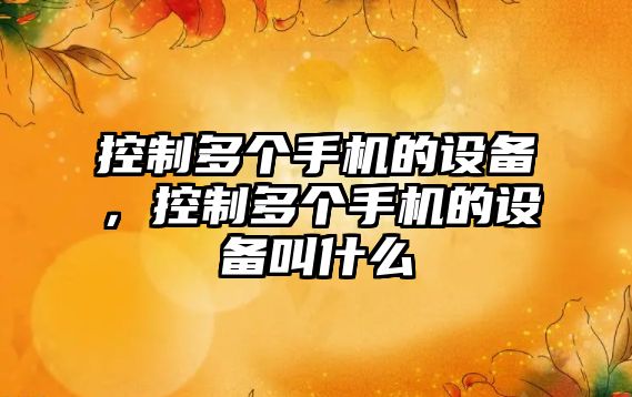 控制多個(gè)手機的設備，控制多個(gè)手機的設備叫什么