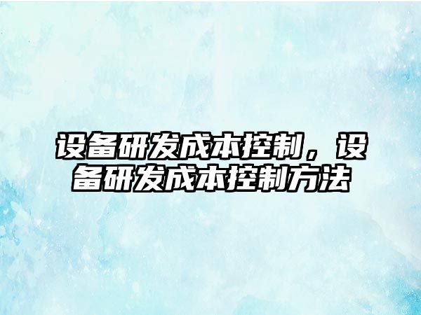 設備研發(fā)成本控制，設備研發(fā)成本控制方法