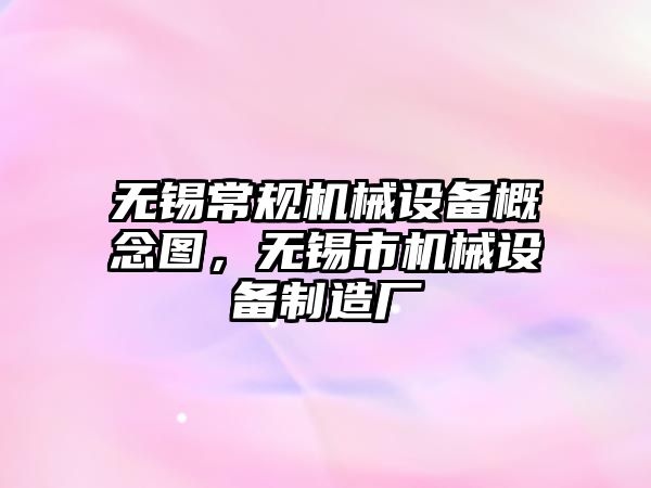 無(wú)錫常規機械設備概念圖，無(wú)錫市機械設備制造廠(chǎng)