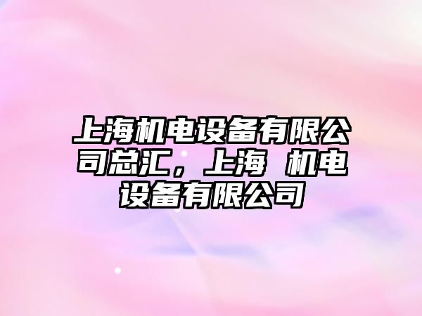 上海機電設備有限公司總匯，上海 機電設備有限公司