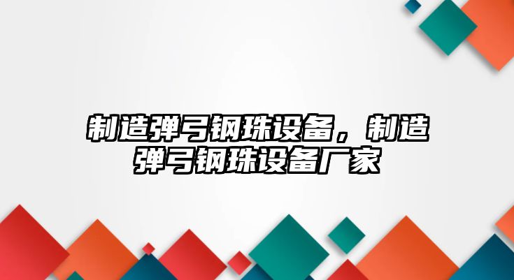 制造彈弓鋼珠設備，制造彈弓鋼珠設備廠(chǎng)家