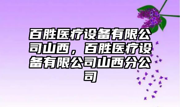百勝醫療設備有限公司山西，百勝醫療設備有限公司山西分公司