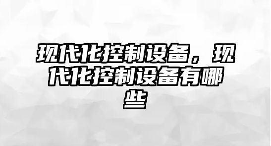 現代化控制設備，現代化控制設備有哪些