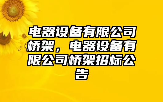 電器設備有限公司橋架，電器設備有限公司橋架招標公告