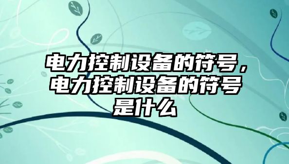 電力控制設備的符號，電力控制設備的符號是什么