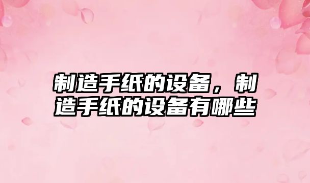 制造手紙的設備，制造手紙的設備有哪些