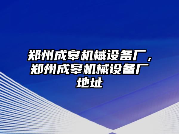 鄭州成皋機械設備廠(chǎng)，鄭州成皋機械設備廠(chǎng)地址