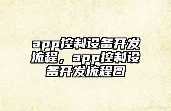 app控制設備開(kāi)發(fā)流程，app控制設備開(kāi)發(fā)流程圖