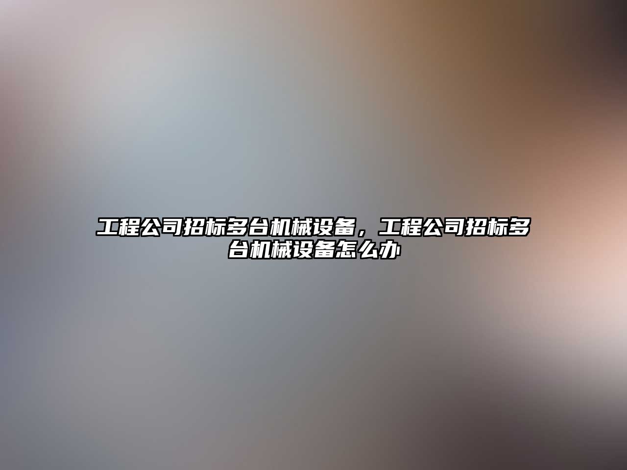 工程公司招標多臺機械設備，工程公司招標多臺機械設備怎么辦