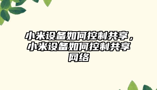 小米設備如何控制共享，小米設備如何控制共享網(wǎng)絡(luò )