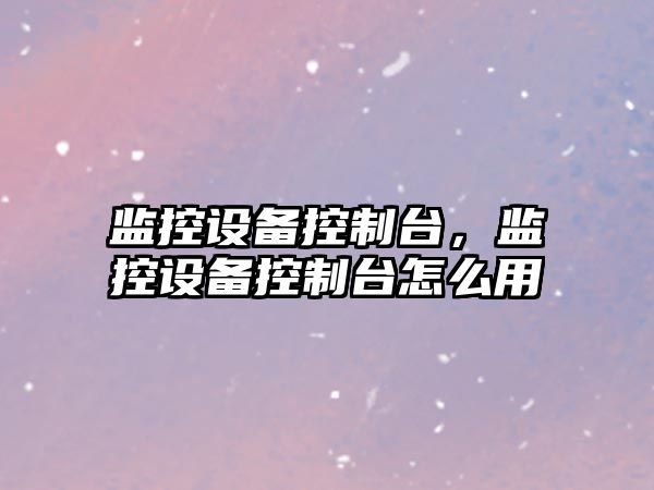 監控設備控制臺，監控設備控制臺怎么用