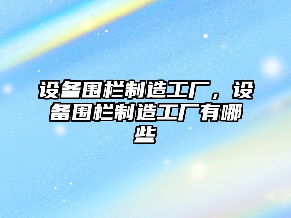 設備圍欄制造工廠(chǎng)，設備圍欄制造工廠(chǎng)有哪些