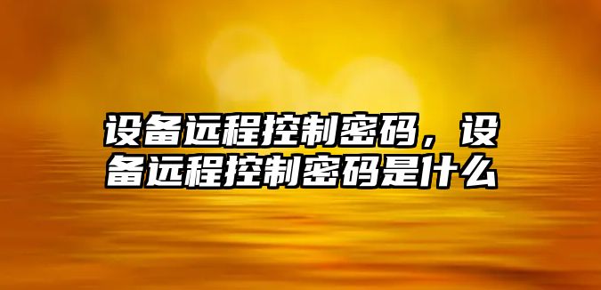 設備遠程控制密碼，設備遠程控制密碼是什么