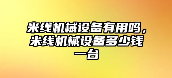 米線(xiàn)機械設備有用嗎，米線(xiàn)機械設備多少錢(qián)一臺