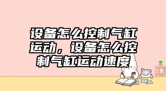 設備怎么控制氣缸運動(dòng)，設備怎么控制氣缸運動(dòng)速度