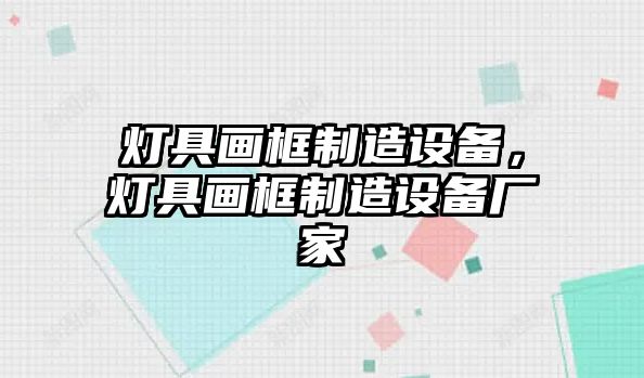 燈具畫(huà)框制造設備，燈具畫(huà)框制造設備廠(chǎng)家