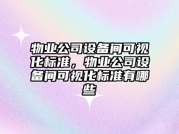 物業(yè)公司設備間可視化標準，物業(yè)公司設備間可視化標準有哪些