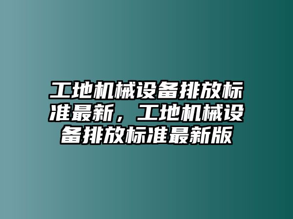 工地機械設備排放標準最新，工地機械設備排放標準最新版