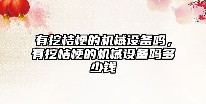 有挖桔梗的機械設備嗎，有挖桔梗的機械設備嗎多少錢(qián)