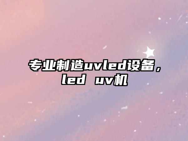 專(zhuān)業(yè)制造uvled設備，led uv機
