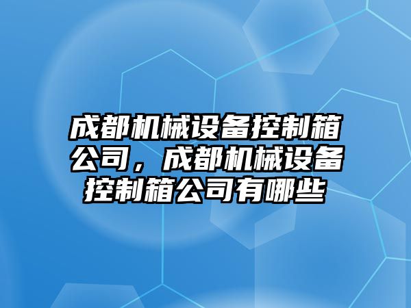 成都機械設備控制箱公司，成都機械設備控制箱公司有哪些