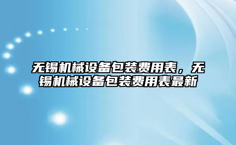 無(wú)錫機械設備包裝費用表，無(wú)錫機械設備包裝費用表最新