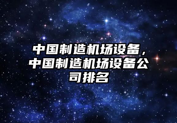 中國制造機場(chǎng)設備，中國制造機場(chǎng)設備公司排名