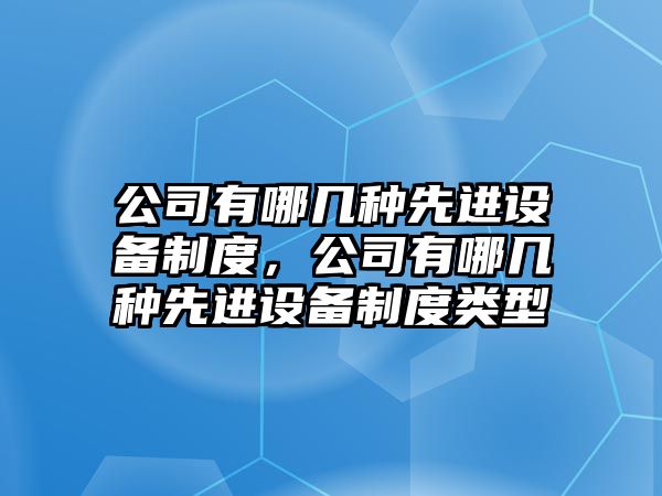 公司有哪幾種先進(jìn)設備制度，公司有哪幾種先進(jìn)設備制度類(lèi)型