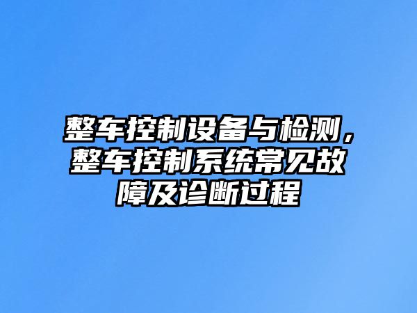 整車(chē)控制設備與檢測，整車(chē)控制系統常見(jiàn)故障及診斷過(guò)程