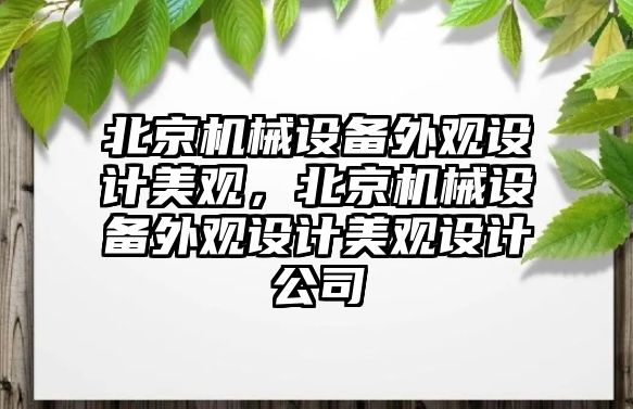 北京機械設備外觀(guān)設計美觀(guān)，北京機械設備外觀(guān)設計美觀(guān)設計公司