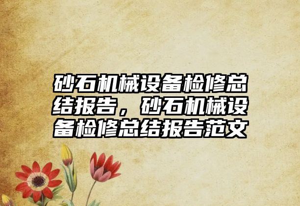 砂石機械設備檢修總結報告，砂石機械設備檢修總結報告范文