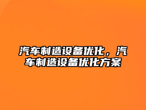 汽車(chē)制造設備優(yōu)化，汽車(chē)制造設備優(yōu)化方案