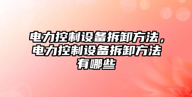 電力控制設備拆卸方法，電力控制設備拆卸方法有哪些